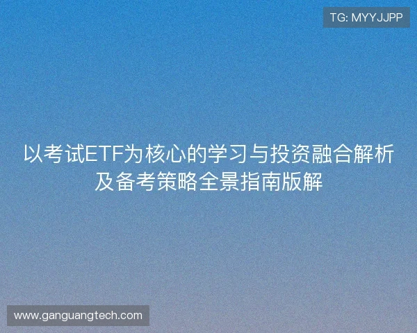 以考试ETF为核心的学习与投资融合解析及备考策略全景指南版解